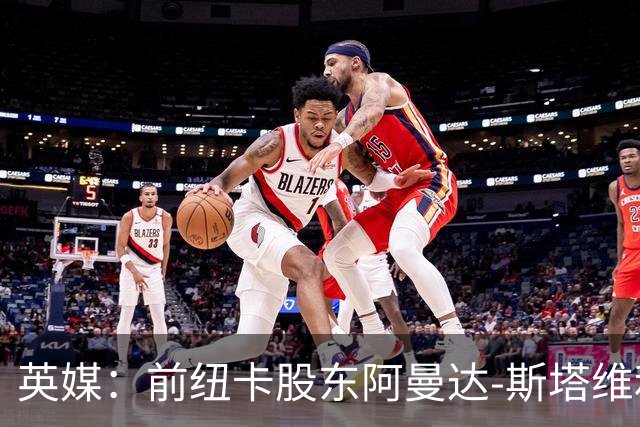 英媒：前纽卡股东阿曼达-斯塔维利仍有意投资热刺和西汉姆